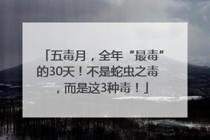 五毒月，全年“最毒”的30天！不是蛇虫之毒，而是这3种毒！