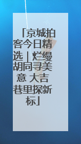 京城拍客今日精选｜烂缦胡同寻美意 大吉巷里探新标