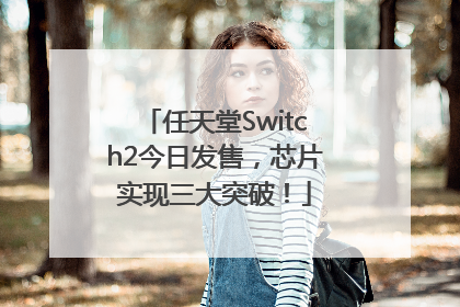 任天堂Switch2今日发售，芯片实现三大突破！