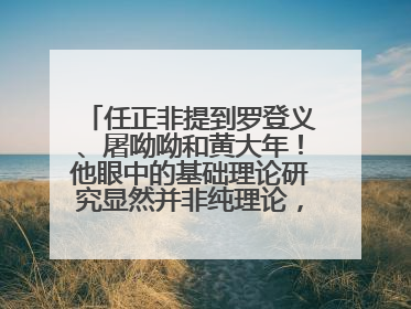 任正非提到罗登义、屠呦呦和黄大年！他眼中的基础理论研究显然并非纯理论，为什么？