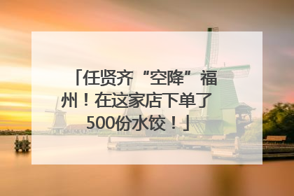 任贤齐“空降”福州！在这家店下单了500份水饺！