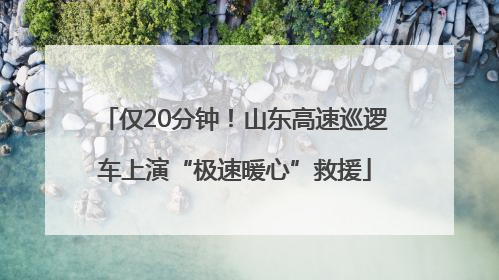 仅20分钟！山东高速巡逻车上演“极速暖心”救援