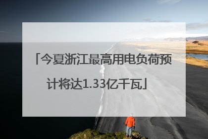 今夏浙江最高用电负荷预计将达1.33亿千瓦