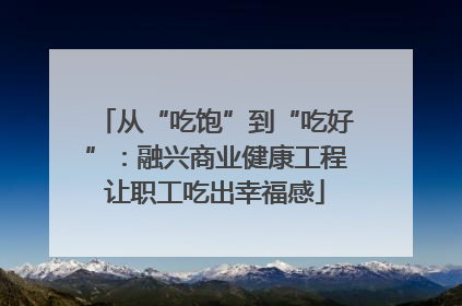 从“吃饱”到“吃好”：融兴商业健康工程让职工吃出幸福感