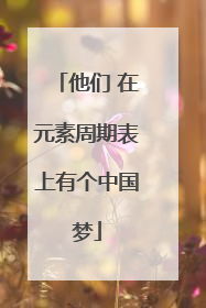 他们 在元素周期表上有个中国梦