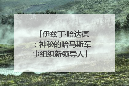 伊兹丁·哈达德：神秘的哈马斯军事组织新领导人