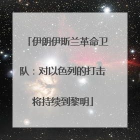 伊朗伊斯兰革命卫队：对以色列的打击将持续到黎明