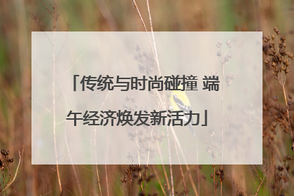 传统与时尚碰撞 端午经济焕发新活力