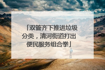 双管齐下推进垃圾分类，清河街道打出便民服务组合拳