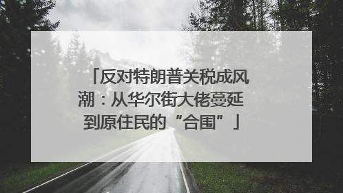 反对特朗普关税成风潮：从华尔街大佬蔓延到原住民的“合围”
