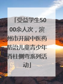 受益学生5000余人次，滨州市开展中医药防治儿童青少年脊柱侧弯系列活动