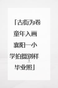 古街为卷 童年入画 襄阳一小学拍摄别样毕业照