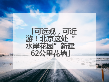 可远观，可近游！北京这处“水岸花园”新建62公里花墙