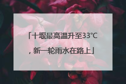 十堰最高温升至33℃，新一轮雨水在路上