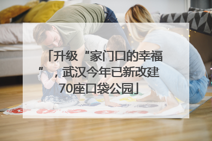 升级“家门口的幸福”，武汉今年已新改建70座口袋公园
