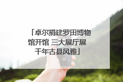 卓尔捐建罗田博物馆开馆 三大展厅展千年古县风雅