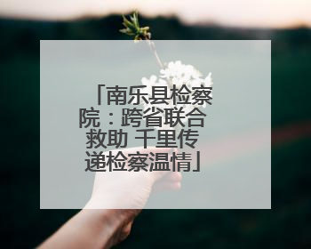 南乐县检察院：跨省联合救助 千里传递检察温情