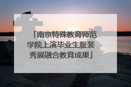 南京特殊教育师范学院上演毕业生服装秀展融合教育成果