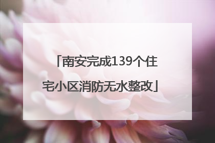 南安完成139个住宅小区消防无水整改
