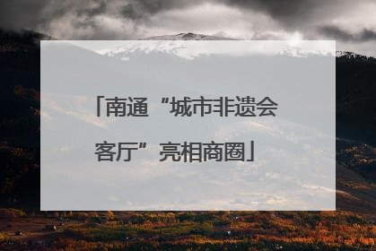 南通“城市非遗会客厅”亮相商圈
