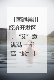 南通崇川经济开发区：“艾”意满满 一举高“粽”