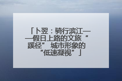 卜翌：骑行滨江——假日上路的文旅“蹊径” 城市形象的“低速凝视”