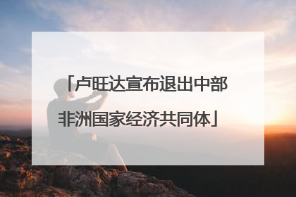 卢旺达宣布退出中部非洲国家经济共同体