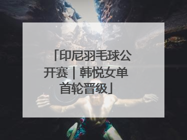 印尼羽毛球公开赛｜韩悦女单首轮晋级