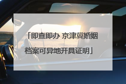 即查即办 京津冀婚姻档案可异地开具证明