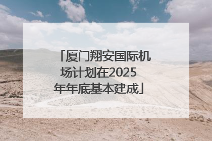 厦门翔安国际机场计划在2025年年底基本建成