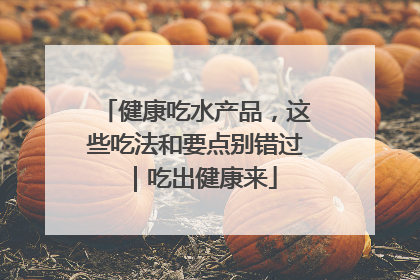 健康吃水产品，这些吃法和要点别错过｜吃出健康来