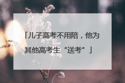 儿子高考不用陪，他为其他高考生“送考”