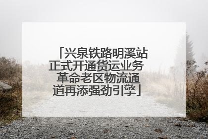 兴泉铁路明溪站正式开通货运业务 革命老区物流通道再添强劲引擎