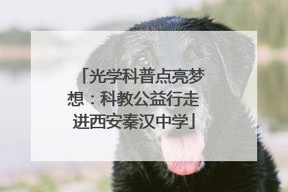 光学科普点亮梦想：科教公益行走进西安秦汉中学