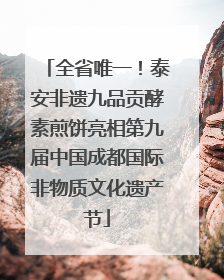 全省唯一！泰安非遗九品贡酵素煎饼亮相第九届中国成都国际非物质文化遗产节