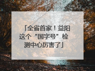 全省首家！益阳这个“国字号”检测中心厉害了