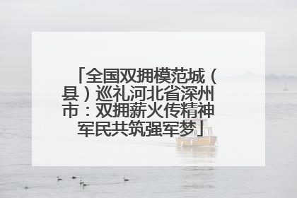 全国双拥模范城（县）巡礼河北省深州市：双拥薪火传精神 军民共筑强军梦
