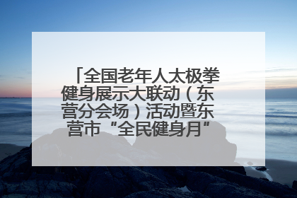 全国老年人太极拳健身展示大联动（东营分会场）活动暨东营市“全民健身月”启动仪式成功举行