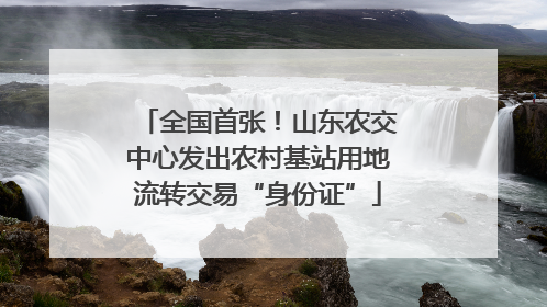 全国首张！山东农交中心发出农村基站用地流转交易“身份证”