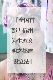 全国首部！杭州为生态文明之都建设立法
