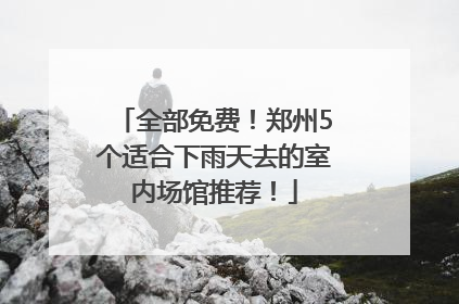 全部免费！郑州5个适合下雨天去的室内场馆推荐！