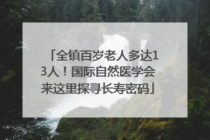 全镇百岁老人多达13人！国际自然医学会来这里探寻长寿密码