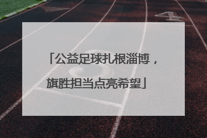 公益足球扎根淄博，旗胜担当点亮希望