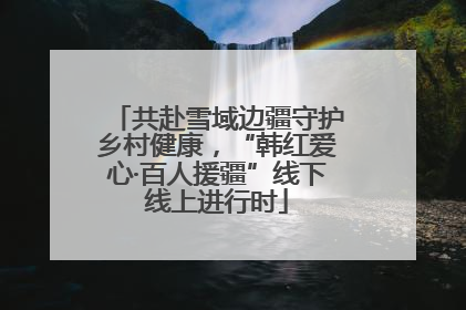 共赴雪域边疆守护乡村健康，“韩红爱心·百人援疆”线下线上进行时