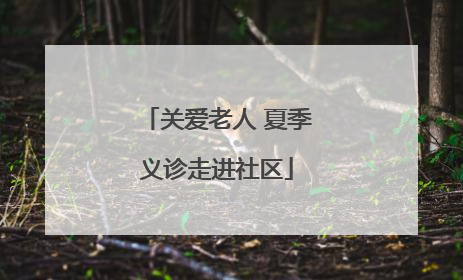 关爱老人 夏季义诊走进社区