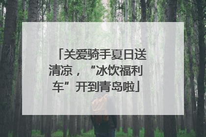 关爱骑手夏日送清凉，“冰饮福利车”开到青岛啦