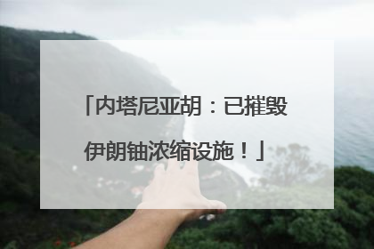 内塔尼亚胡：已摧毁伊朗铀浓缩设施！