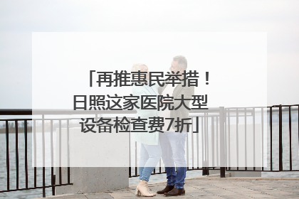 再推惠民举措！日照这家医院大型设备检查费7折