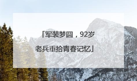 军装梦圆，92岁老兵重拾青春记忆