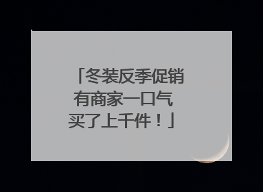 冬装反季促销 有商家一口气买了上千件！